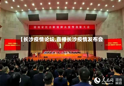 【长沙疫情论坛,直播长沙疫情发布会】-第2张图片