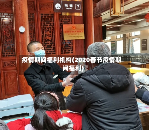 疫情期间福利机构(2020春节疫情期间福利)