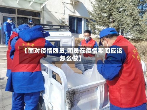 【面对疫情团员,团员在疫情期间应该怎么做】-第2张图片