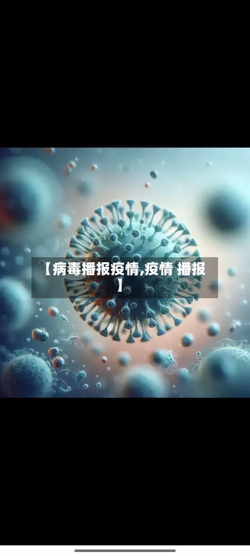 【病毒播报疫情,疫情 播报】