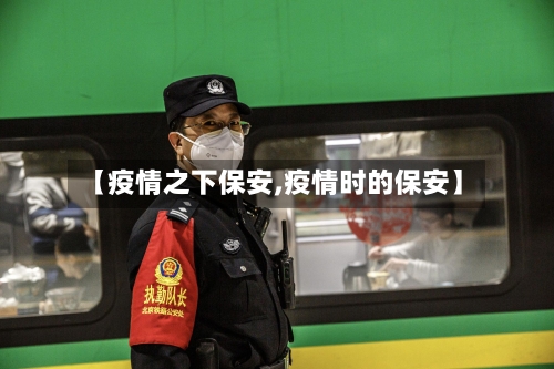 【疫情之下保安,疫情时的保安】-第2张图片