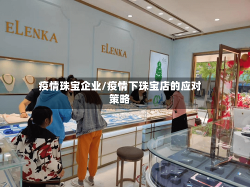 疫情珠宝企业/疫情下珠宝店的应对策略