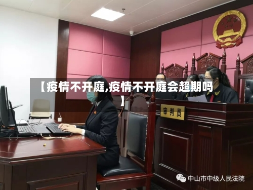【疫情不开庭,疫情不开庭会超期吗】-第2张图片