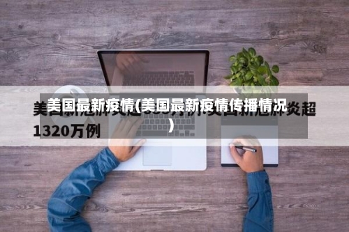 美国最新疫情(美国最新疫情传播情况)