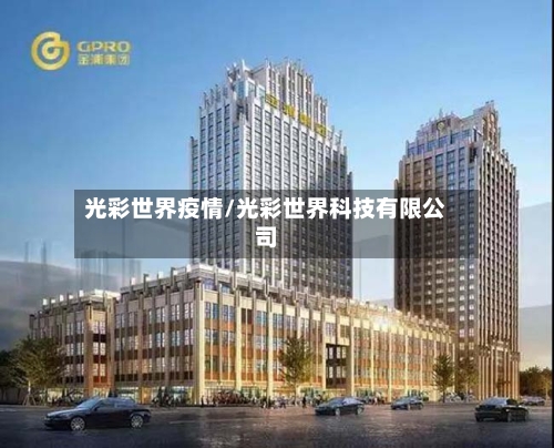 光彩世界疫情/光彩世界科技有限公司-第2张图片