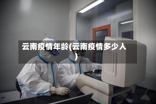 云南疫情年龄(云南疫情多少人)-第3张图片
