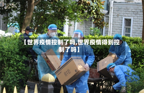 【世界疫情控制了吗,世界疫情得到控制了吗】
