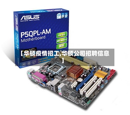 【华硕疫情招工,华硕公司招聘信息】