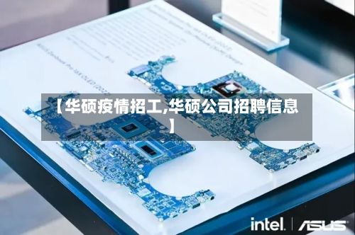 【华硕疫情招工,华硕公司招聘信息】-第3张图片