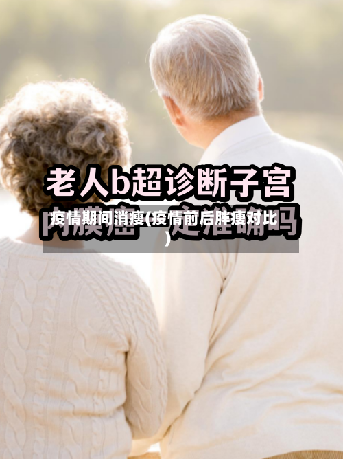 疫情期间消瘦(疫情前后胖瘦对比)
