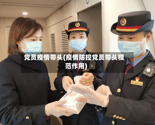 党员疫情带头(疫情防控党员带头模范作用)-第2张图片