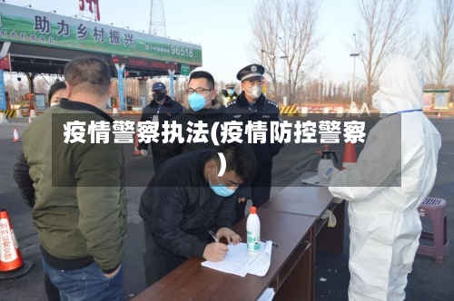 疫情警察执法(疫情防控警察)