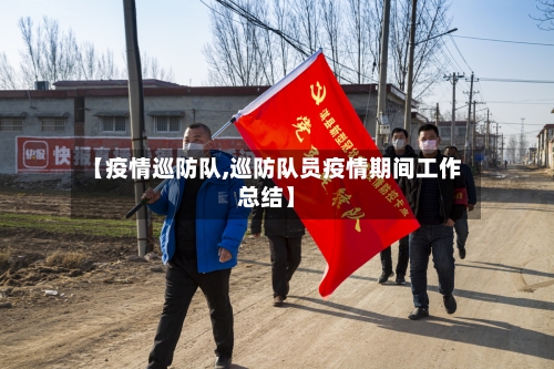 【疫情巡防队,巡防队员疫情期间工作总结】-第3张图片