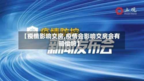 【疫情影响交房,疫情会影响交房会有赔偿吗】-第2张图片