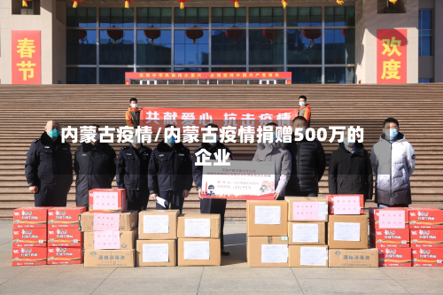 内蒙古疫情/内蒙古疫情捐赠500万的企业-第2张图片