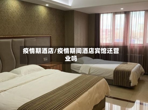 疫情期酒店/疫情期间酒店宾馆还营业吗