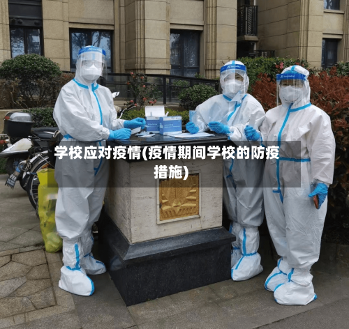 学校应对疫情(疫情期间学校的防疫措施)