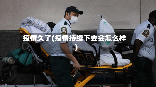 疫情久了(疫情持续下去会怎么样)-第3张图片
