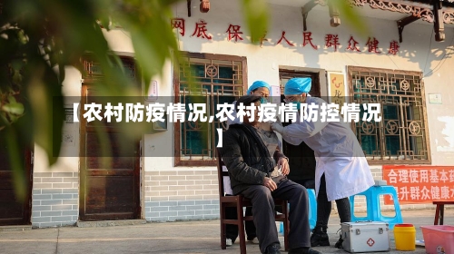 【农村防疫情况,农村疫情防控情况】-第3张图片