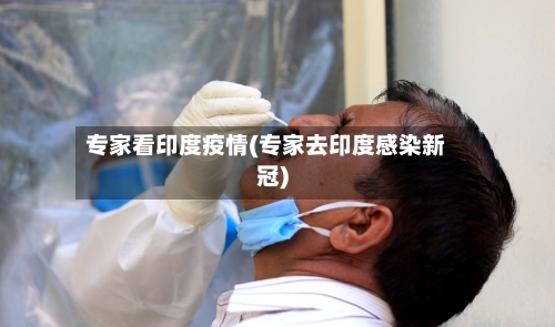 专家看印度疫情(专家去印度感染新冠)-第2张图片