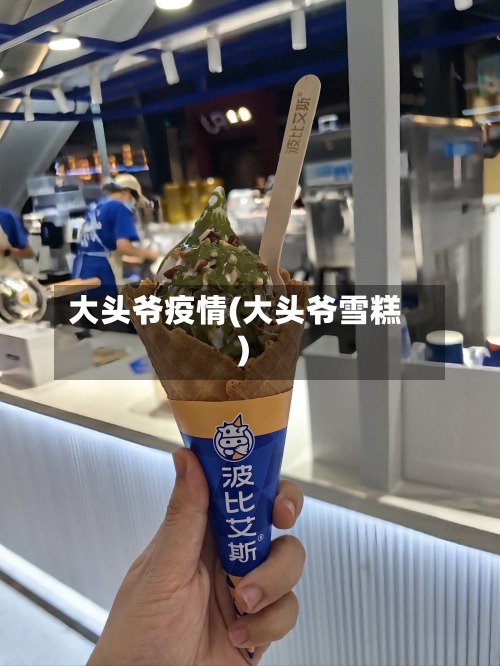 大头爷疫情(大头爷雪糕)-第2张图片