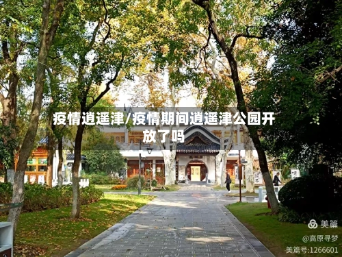 疫情逍遥津/疫情期间逍遥津公园开放了吗