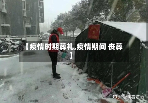 【疫情时期葬礼,疫情期间 丧葬】-第2张图片