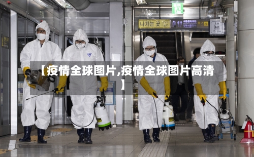 【疫情全球图片,疫情全球图片高清】