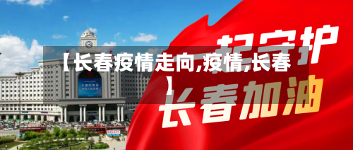 【长春疫情走向,疫情,长春】