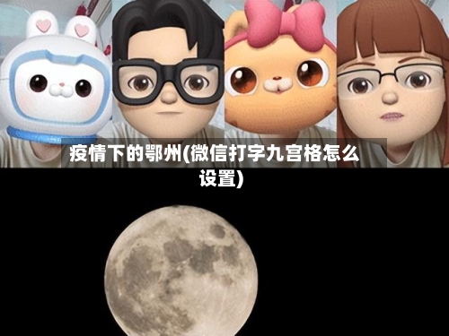 疫情下的鄂州(微信打字九宫格怎么设置)-第2张图片