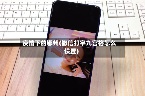 疫情下的鄂州(微信打字九宫格怎么设置)