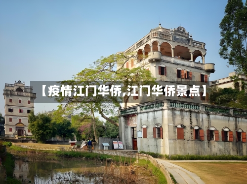 【疫情江门华侨,江门华侨景点】