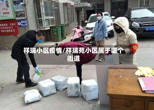 祥瑞小区疫情/祥瑞苑小区属于哪个街道