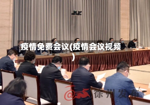 疫情免费会议(疫情会议视频)