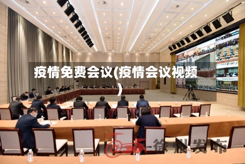 疫情免费会议(疫情会议视频)-第2张图片