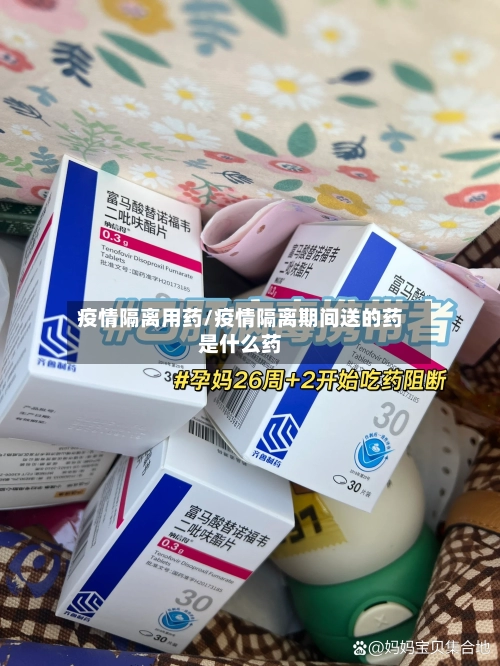 疫情隔离用药/疫情隔离期间送的药是什么药
