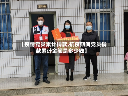 【疫情党员累计捐款,抗疫期间党员捐款累计金额是多少钱】