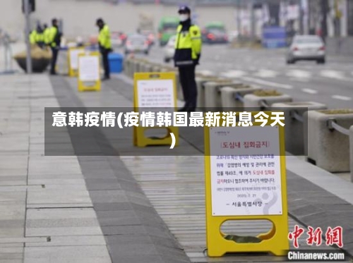 意韩疫情(疫情韩国最新消息今天)