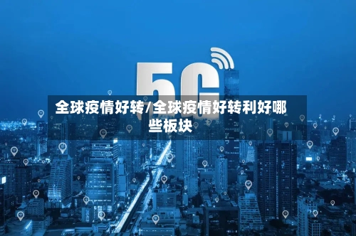 全球疫情好转/全球疫情好转利好哪些板块