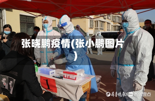 张晓鹏疫情(张小鹏图片)-第2张图片