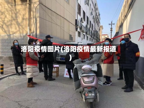 洛阳疫情图片(洛阳疫情最新报道)
