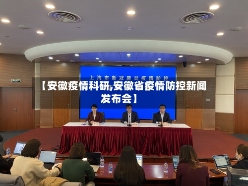 【安徽疫情科研,安徽省疫情防控新闻发布会】