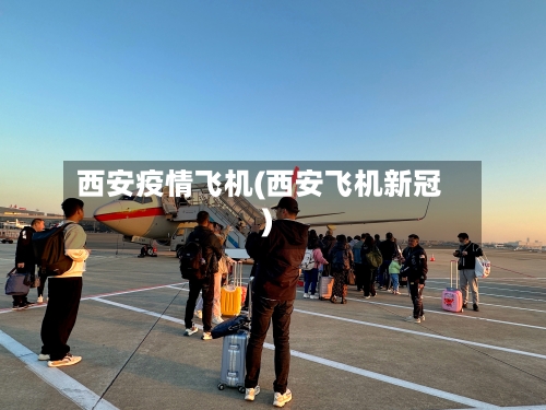 西安疫情飞机(西安飞机新冠)