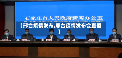 【邢台疫情发布,邢台疫情发布会直播】