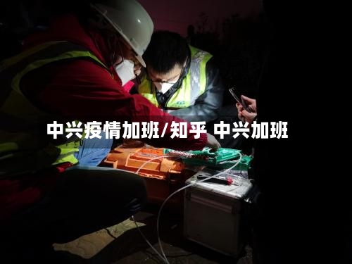 中兴疫情加班/知乎 中兴加班