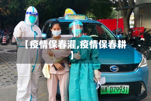 【疫情保春灌,疫情保春耕】