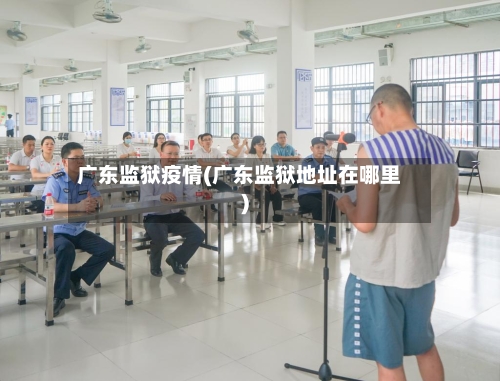 广东监狱疫情(广东监狱地址在哪里)-第3张图片