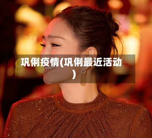 巩俐疫情(巩俐最近活动)