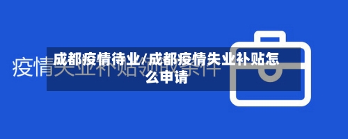 成都疫情待业/成都疫情失业补贴怎么申请
