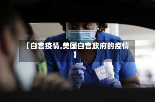【白宫疫情,美国白宫政府的疫情】